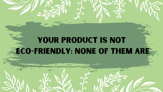 Your Product Is NOT Eco-Friendly: None of them Are
